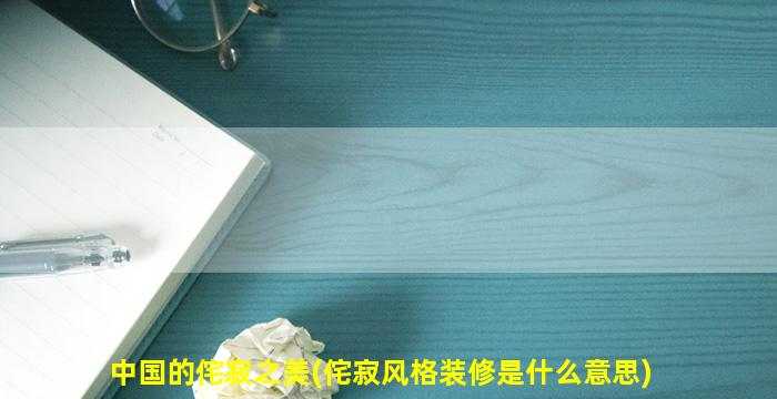 中国的侘寂之美(侘寂风格装修是什么意思)