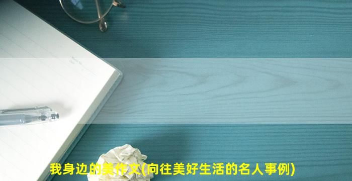 我身边的美作文(向往美好生活的名人事例)